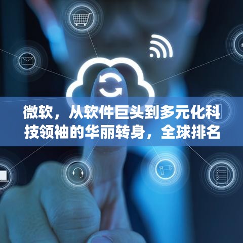 微软，从软件巨头到多元化科技领袖的华丽转身，全球排名引领行业变革！