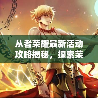 从者荣耀最新活动攻略揭秘，探索荣耀世界的无限魅力！