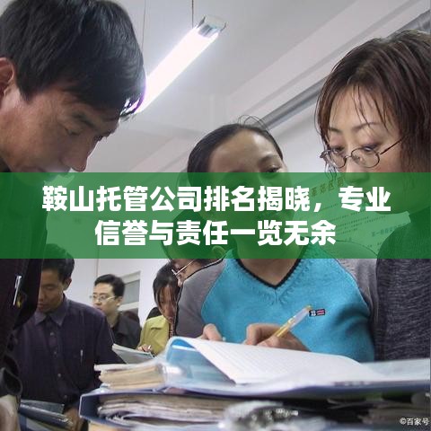 鞍山托管公司排名揭晓，专业信誉与责任一览无余