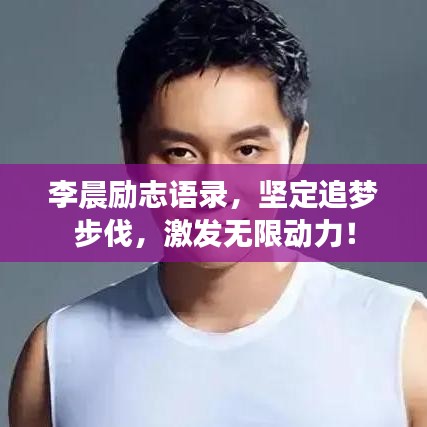 李晨励志语录，坚定追梦步伐，激发无限动力！