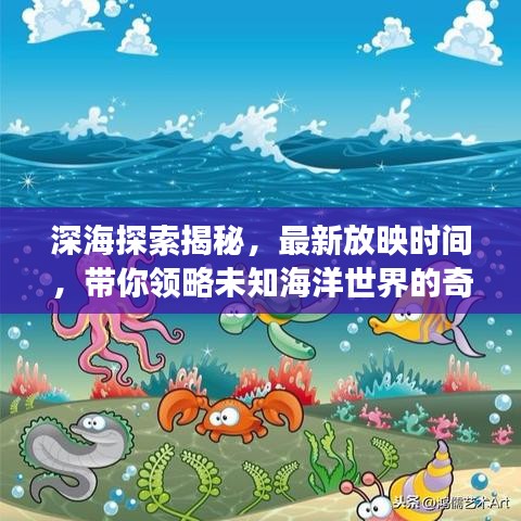 深海探索揭秘，最新放映时间，带你领略未知海洋世界的奇幻之旅