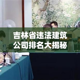 吉林省违法建筑公司排名大揭秘，警示反思，切勿触碰法律红线！
