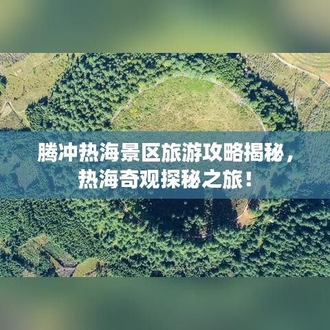 腾冲热海景区旅游攻略揭秘，热海奇观探秘之旅！