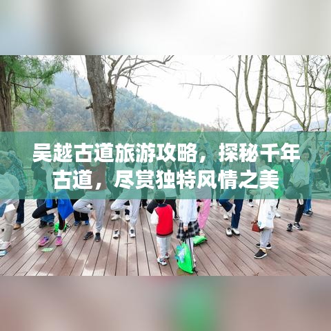 吴越古道旅游攻略，探秘千年古道，尽赏独特风情之美