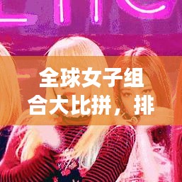 全球女子组合大比拼，排名榜单揭晓！