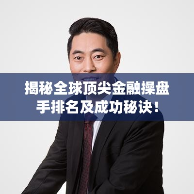 揭秘全球顶尖金融操盘手排名及成功秘诀！