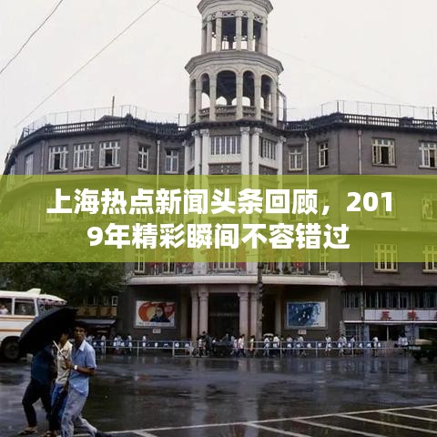 上海热点新闻头条回顾，2019年精彩瞬间不容错过