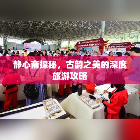 静心斋探秘，古韵之美的深度旅游攻略