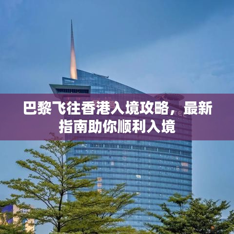 巴黎飞往香港入境攻略，最新指南助你顺利入境