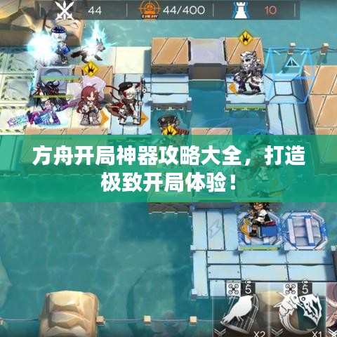 方舟开局神器攻略大全，打造极致开局体验！