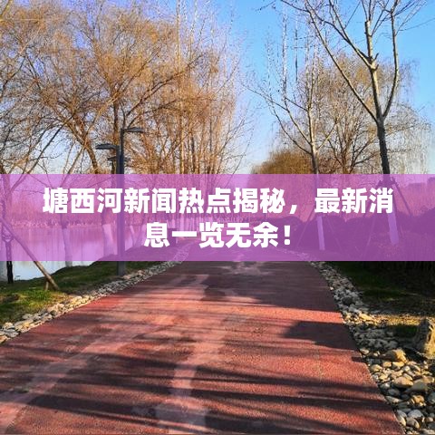 塘西河新闻热点揭秘，最新消息一览无余！