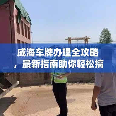 威海车牌办理全攻略，最新指南助你轻松搞定！