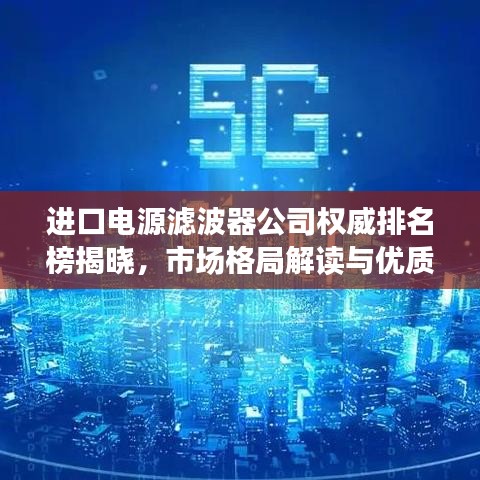进口电源滤波器公司权威排名榜揭晓，市场格局解读与优质选择指南