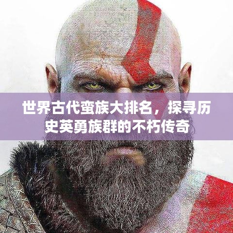 世界古代蛮族大排名，探寻历史英勇族群的不朽传奇