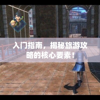 入门指南，揭秘旅游攻略的核心要素！