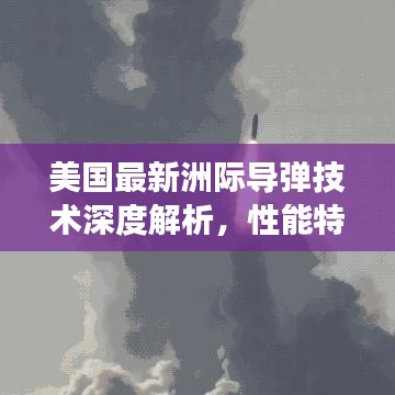 美国最新洲际导弹技术深度解析，性能特点与未来发展展望