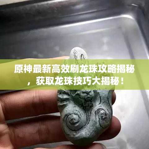 原神最新高效刷龙珠攻略揭秘，获取龙珠技巧大揭秘！