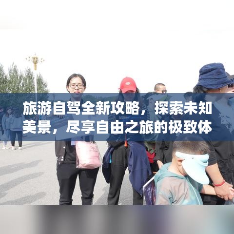 旅游自驾全新攻略，探索未知美景，尽享自由之旅的极致体验