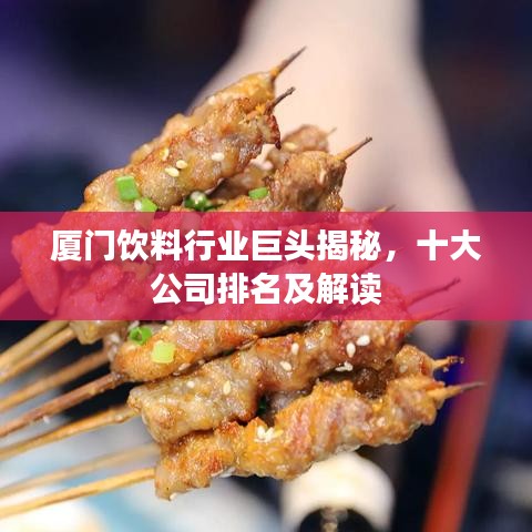厦门饮料行业巨头揭秘，十大公司排名及解读