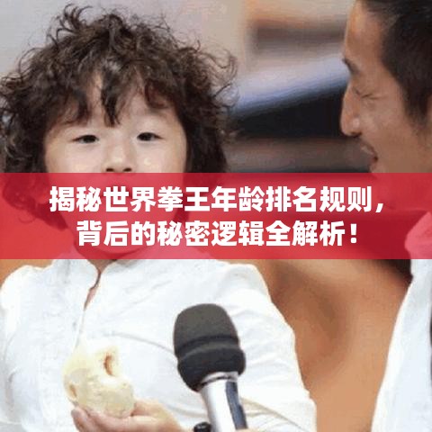 揭秘世界拳王年龄排名规则，背后的秘密逻辑全解析！