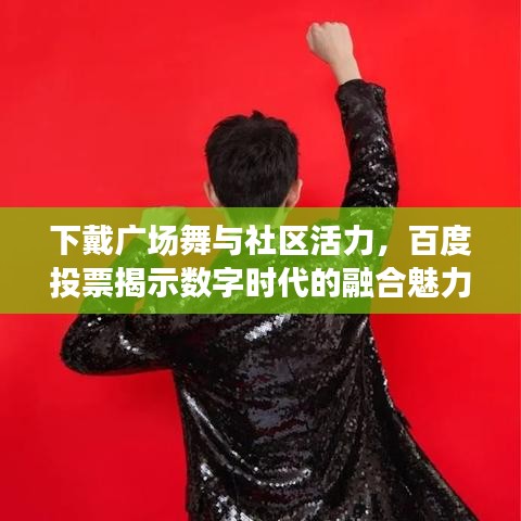 下戴广场舞与社区活力，百度投票揭示数字时代的融合魅力