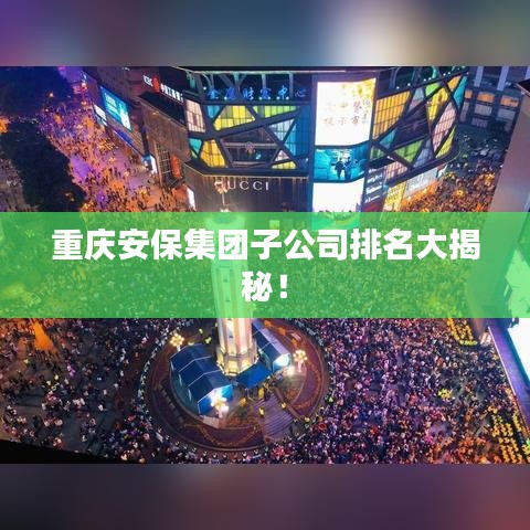 重庆安保集团子公司排名大揭秘！