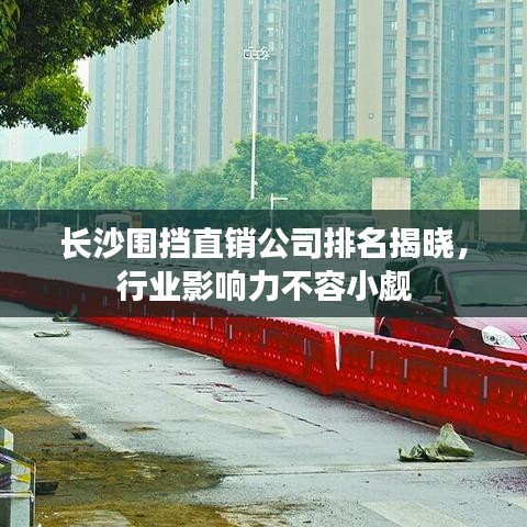 长沙围挡直销公司排名揭晓，行业影响力不容小觑