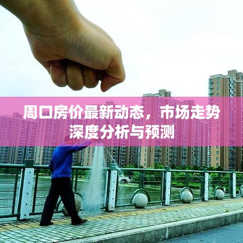 周口房价最新动态，市场走势深度分析与预测