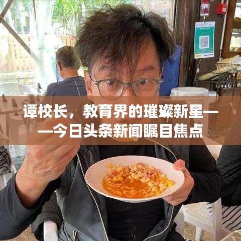 谭校长，教育界的璀璨新星——今日头条新闻瞩目焦点
