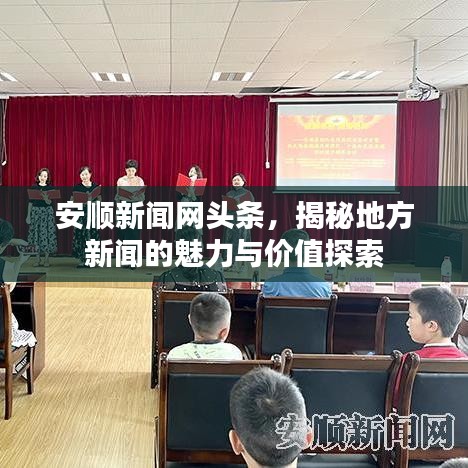 安顺新闻网头条，揭秘地方新闻的魅力与价值探索