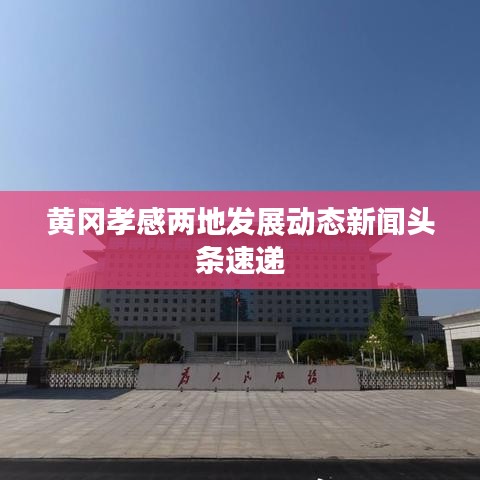 黄冈孝感两地发展动态新闻头条速递