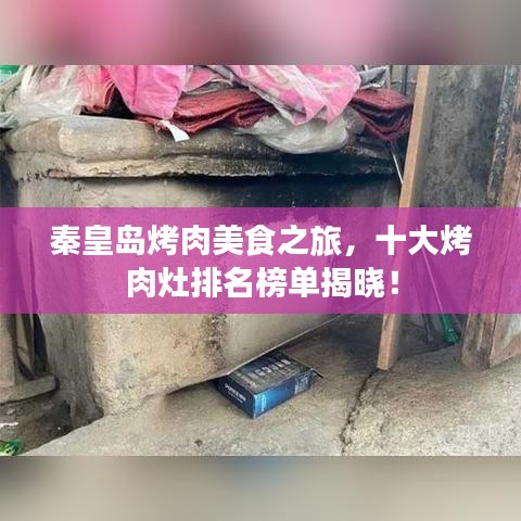 秦皇岛烤肉美食之旅，十大烤肉灶排名榜单揭晓！