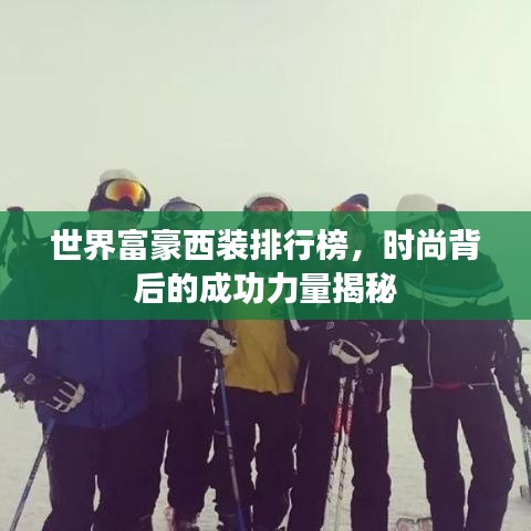 世界富豪西装排行榜，时尚背后的成功力量揭秘