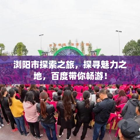 浏阳市探索之旅，探寻魅力之地，百度带你畅游！