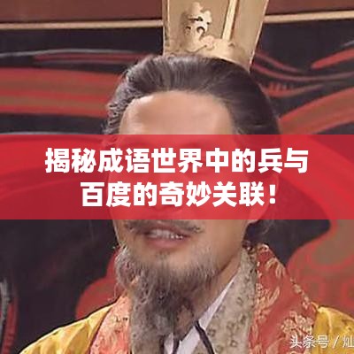 揭秘成语世界中的兵与百度的奇妙关联！