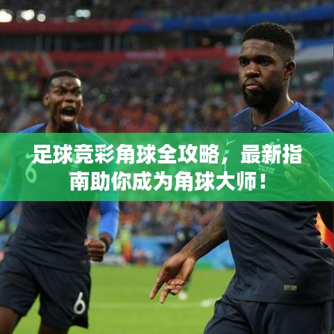 足球竞彩角球全攻略，最新指南助你成为角球大师！