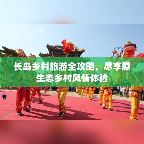 长岛乡村旅游全攻略，尽享原生态乡村风情体验