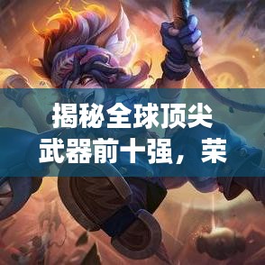 揭秘全球顶尖武器前十强，荣耀与力量的星级排名！