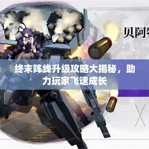 终末阵线升级攻略大揭秘，助力玩家飞速成长