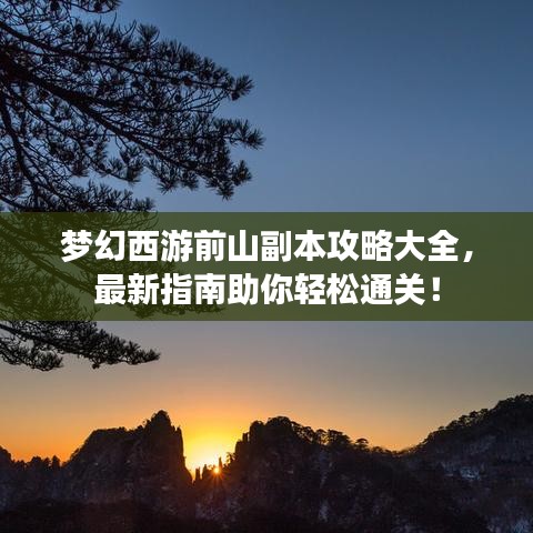 梦幻西游前山副本攻略大全，最新指南助你轻松通关！