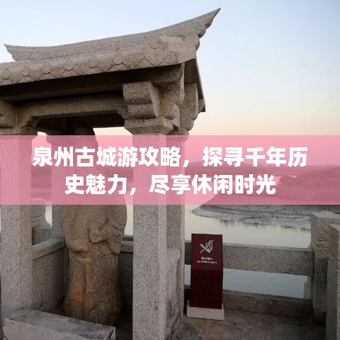 泉州古城游攻略，探寻千年历史魅力，尽享休闲时光
