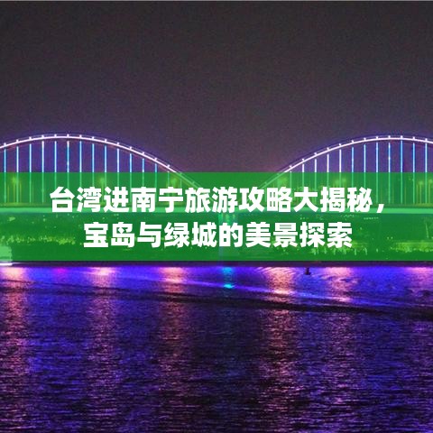 台湾进南宁旅游攻略大揭秘，宝岛与绿城的美景探索