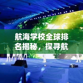 航海学校全球排名揭秘，探寻航海教育的国际地位与全球格局