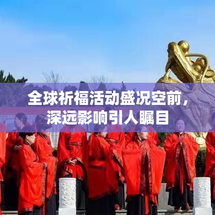全球祈福活动盛况空前，深远影响引人瞩目