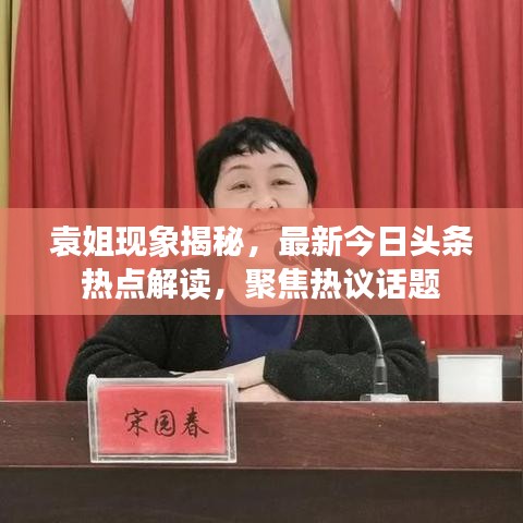 袁姐现象揭秘，最新今日头条热点解读，聚焦热议话题