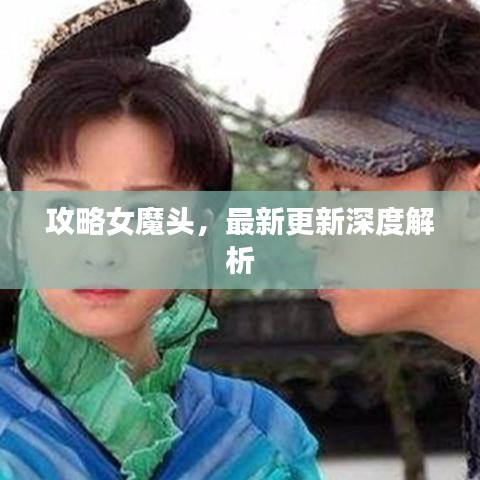攻略女魔头，最新更新深度解析