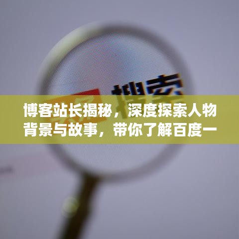 博客站长揭秘，深度探索人物背景与故事，带你了解百度一下背后的传奇人物