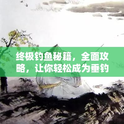 终极钓鱼秘籍，全面攻略，让你轻松成为垂钓高手（最新）