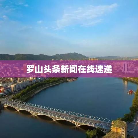 罗山头条新闻在线速递