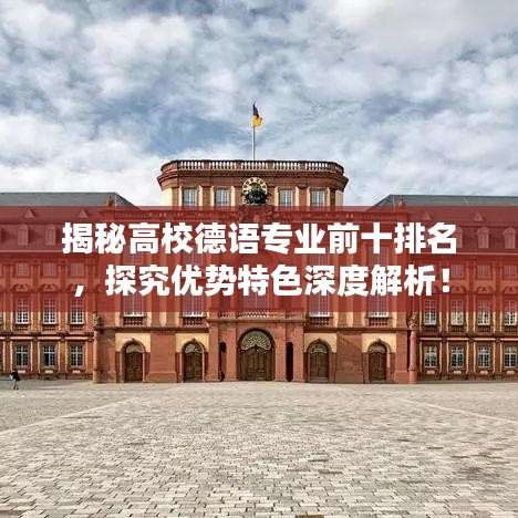 揭秘高校德语专业前十排名，探究优势特色深度解析！